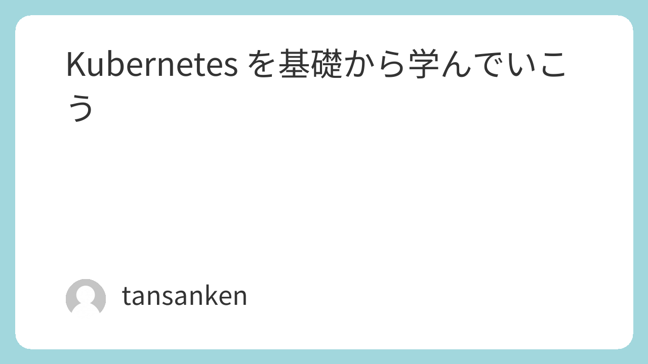 Kubernetes を基礎から学んでいこう