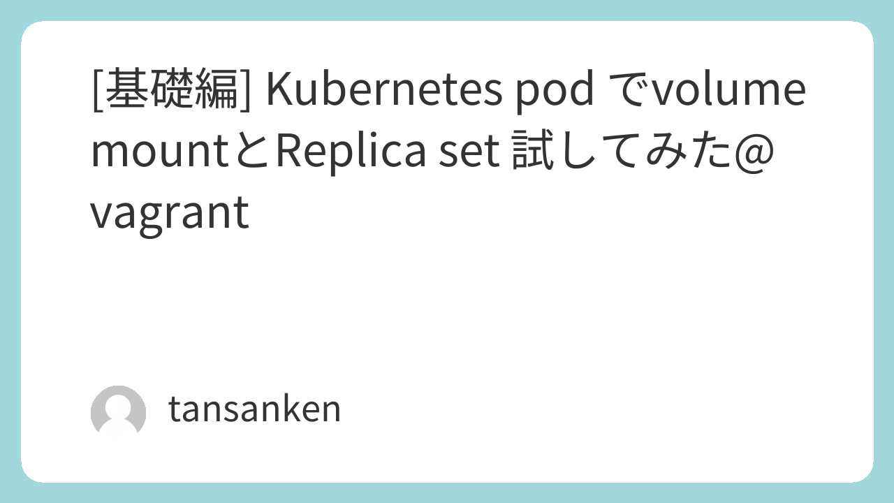 [基礎編] Kubernetes pod でvolume mountとReplica set 試してみた@vagrant