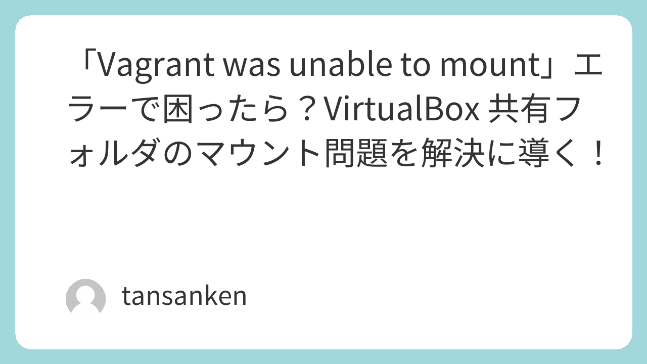 「Vagrant was unable to mount」エラーで困ったら？VirtualBox 共有フォルダのマウント問題を解決に導く！