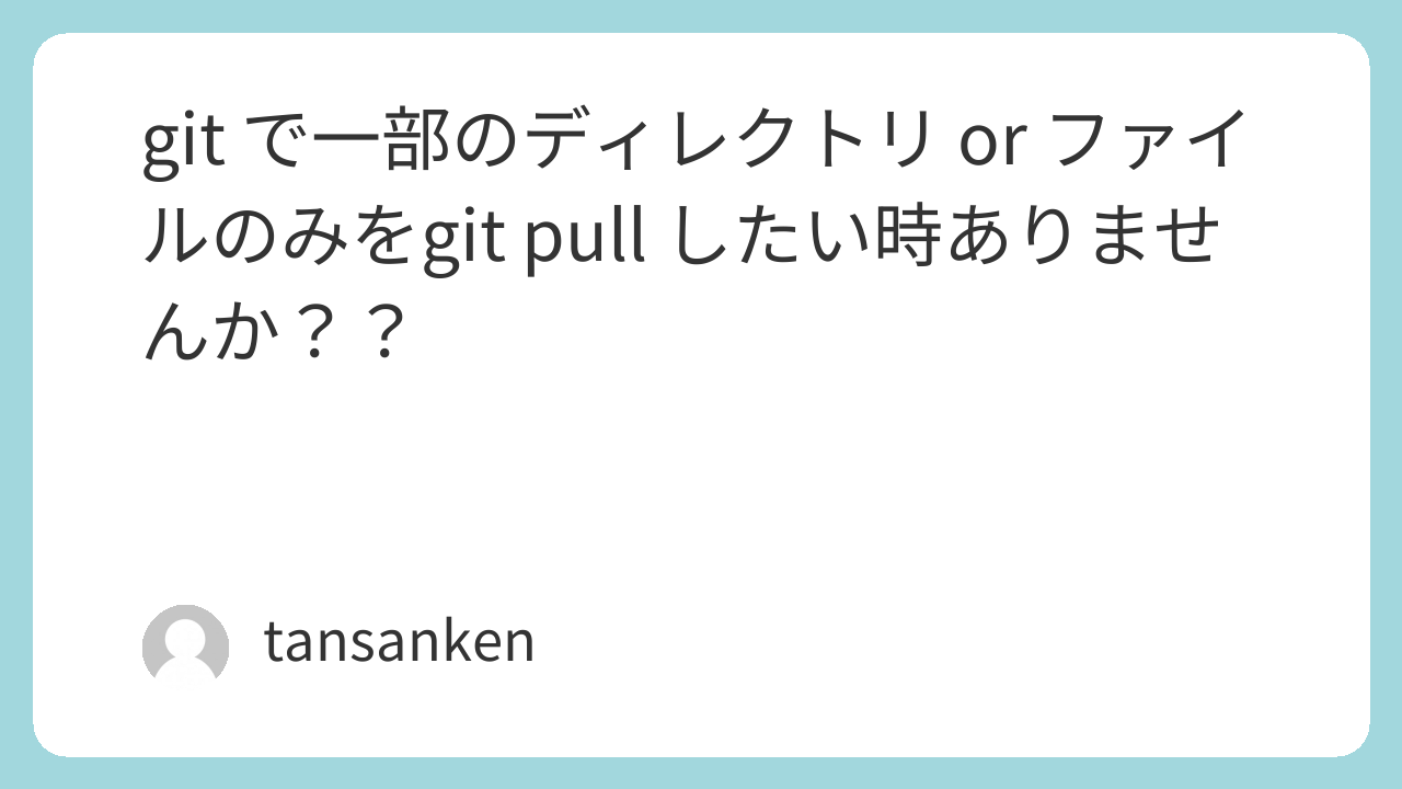 git で一部のディレクトリ or ファイルのみをgit pull したい時ありませんか？？