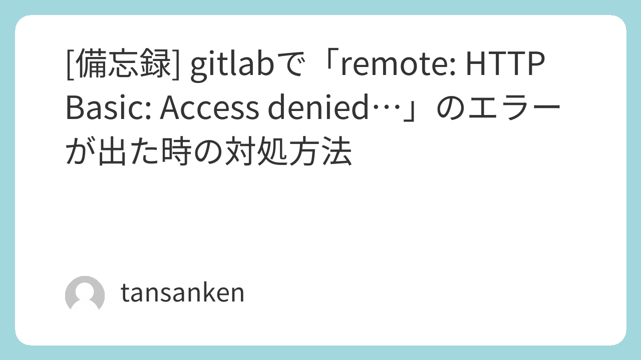 [備忘録] gitlabで「remote: HTTP Basic: Access denied...」のエラーが出た時の対処方法
