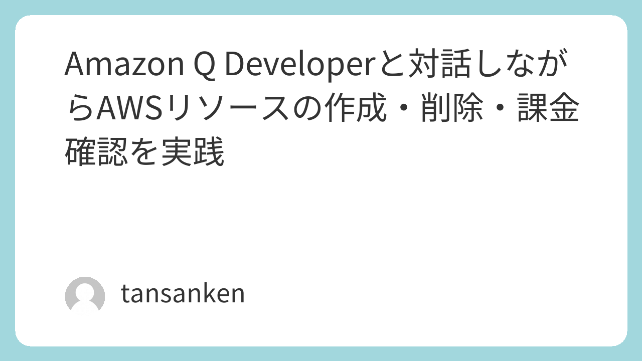 Amazon Q Developerと対話しながらAWSリソースの作成・削除・課金確認を実践