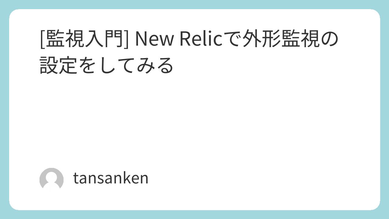 [監視入門] New Relicで外形監視の設定をしてみる