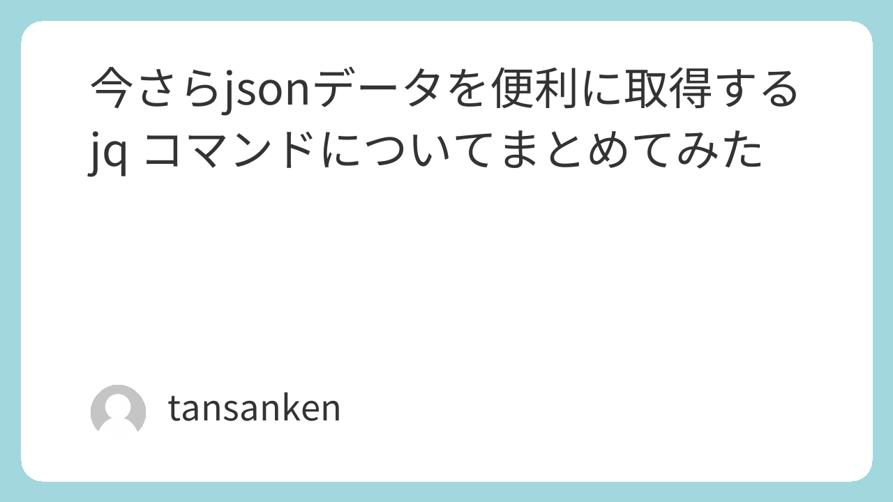 今さらjsonデータを便利に取得するjq コマンドについてまとめてみた