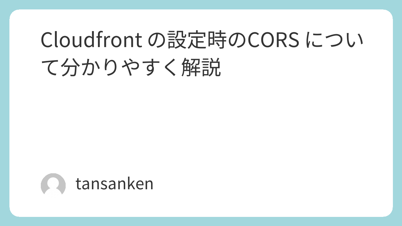 Cloudfront の設定時のCORS について分かりやすく解説