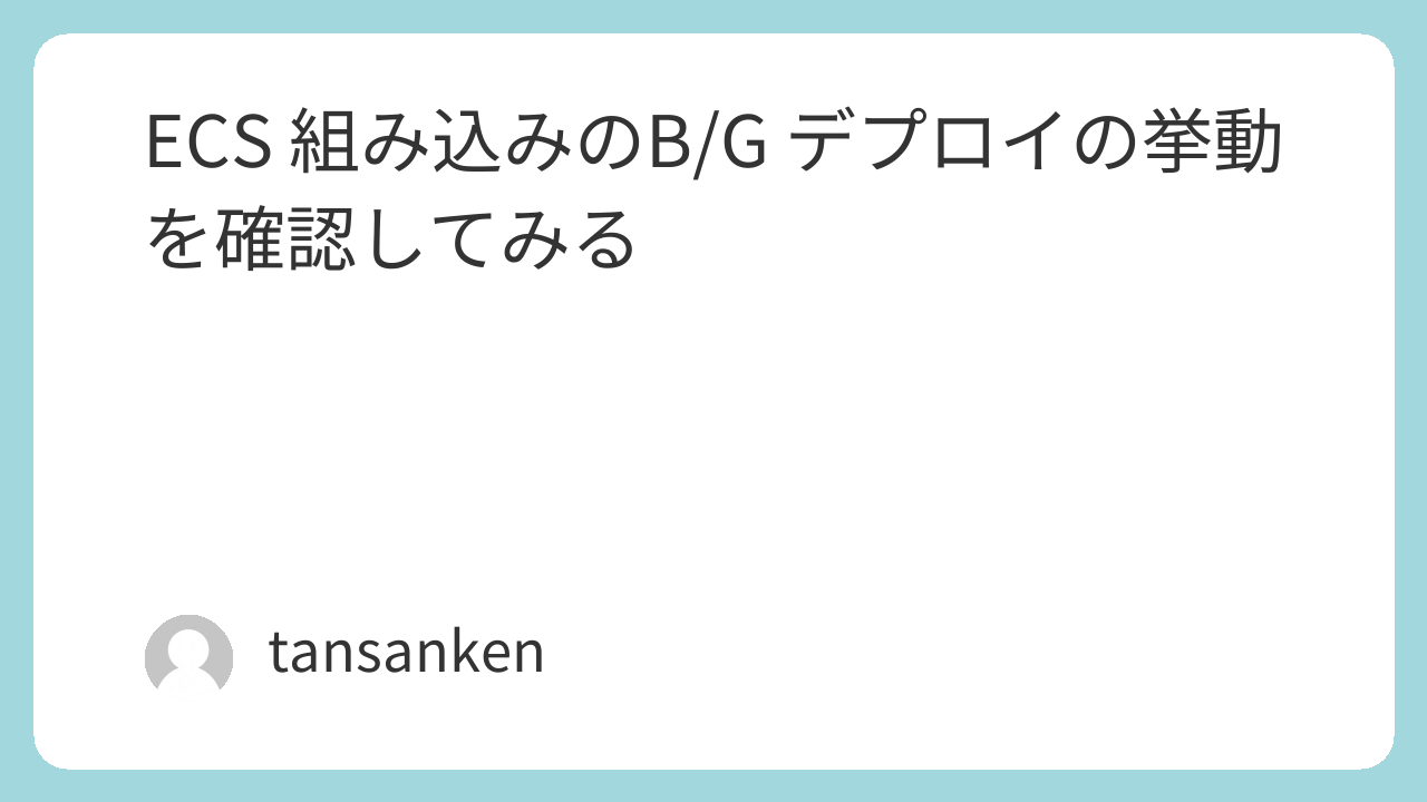 ECS 組み込みのB/G デプロイの挙動を確認してみる