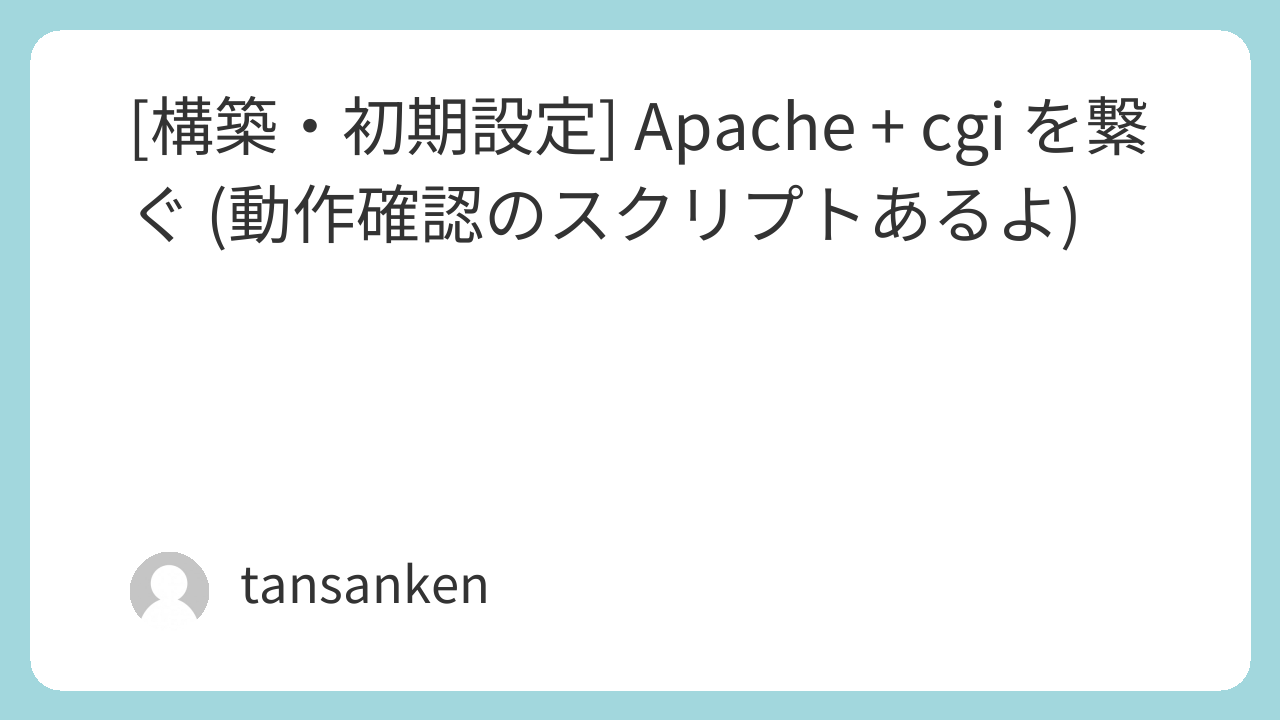 [構築・初期設定] Apache + cgi を繋ぐ (動作確認のスクリプトあるよ)