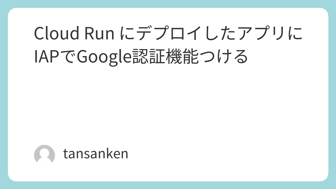 Cloud Run にデプロイしたアプリにIAPでGoogle認証機能つける