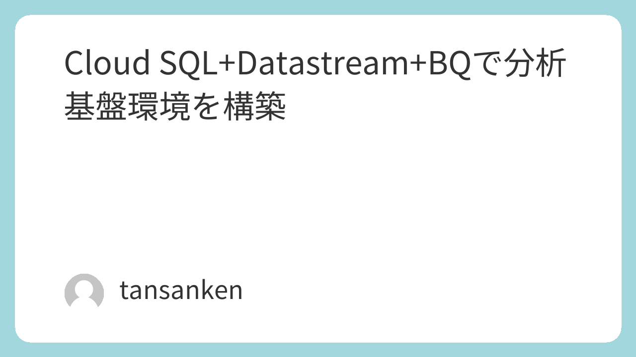 Cloud SQL+Datastream+BQで分析基盤環境を構築