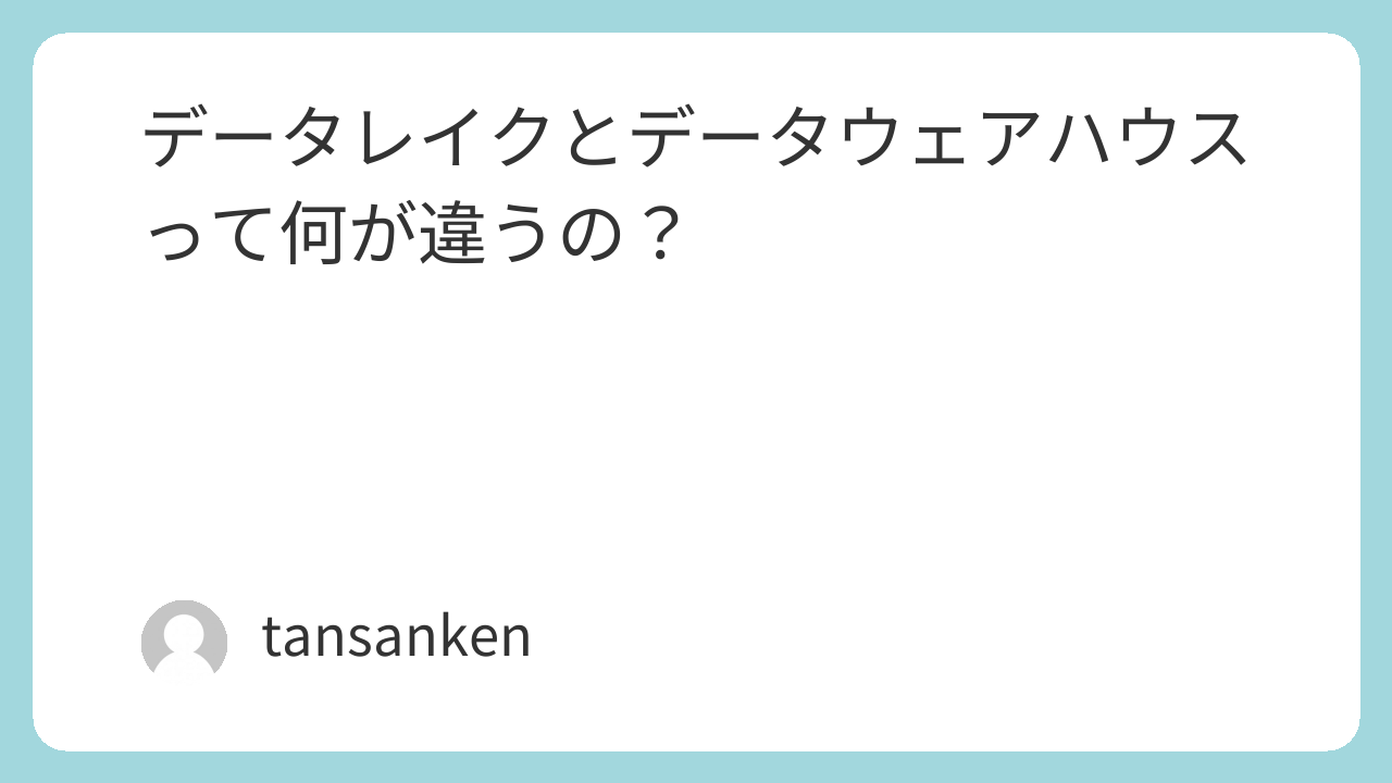 データレイクとデータウェアハウスって何が違うの？